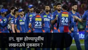 Lucknow Super Giants IPL 2025: आयपीएल सुरू होण्यापूर्वीच लखनऊचे नुकसान