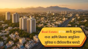 Real Estate ₹750 मध्ये सुरुवात करा आणि मिळवा आधुनिक सुविधा व दीर्घकालीन फायदे