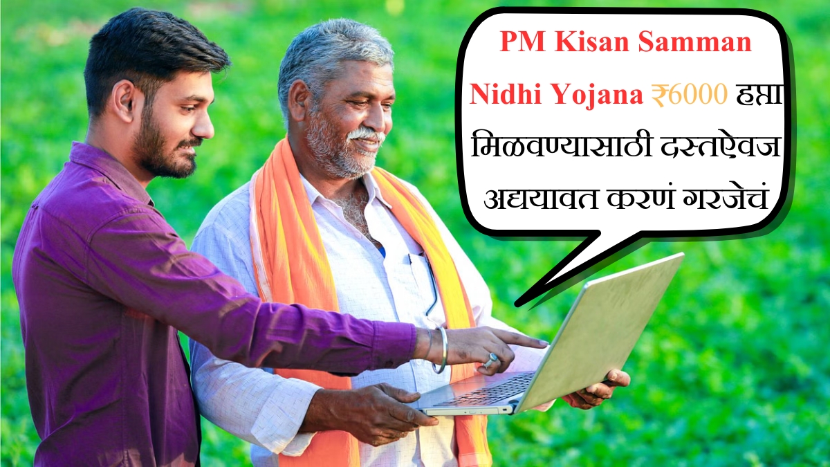 PM Kisan Samman Nidhi Yojana ₹6000 हप्ता मिळवण्यासाठी दस्तऐवज अद्ययावत करणं गरजेचं