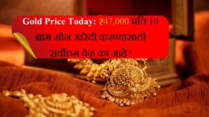 Gold Price Today ₹47,000 प्रति 10 ग्राम सोनं खरेदी करण्यासाठी सर्वोत्तम वेळ का आहे