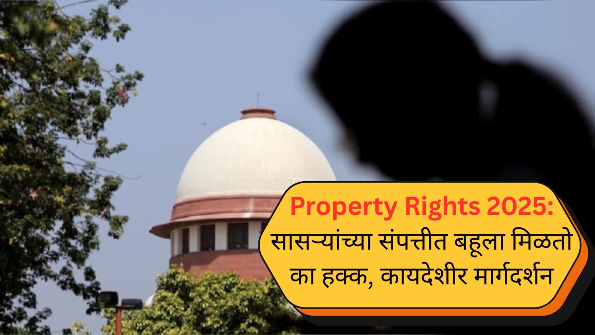 Property Rights 2025 सासऱ्यांच्या संपत्तीत बहूला मिळतो का हक्क, कायदेशीर मार्गदर्शन