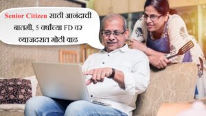 Senior Citizen साठी आनंदाची बातमी 5 वर्षांच्या FD वर व्याजदरात मोठी वाढ
