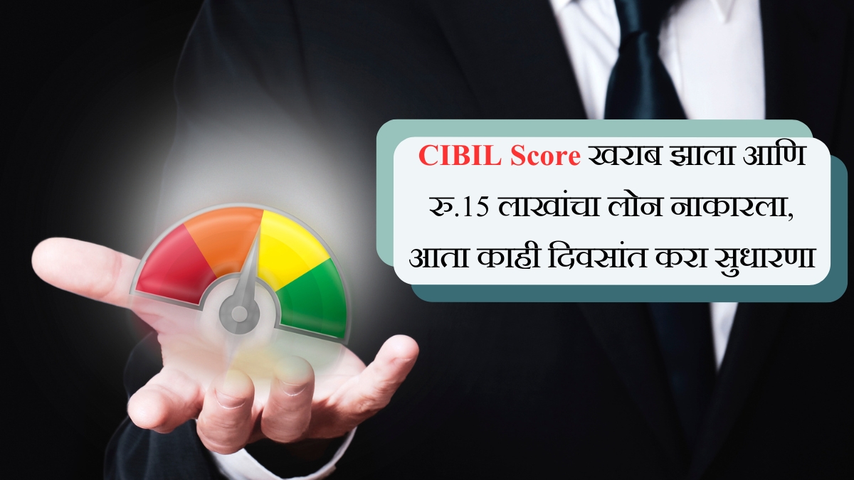 CIBIL Score खराब झाला आणि रु.15 लाखांचा लोन नाकारला, आता काही दिवसांत करा सुधारणा
