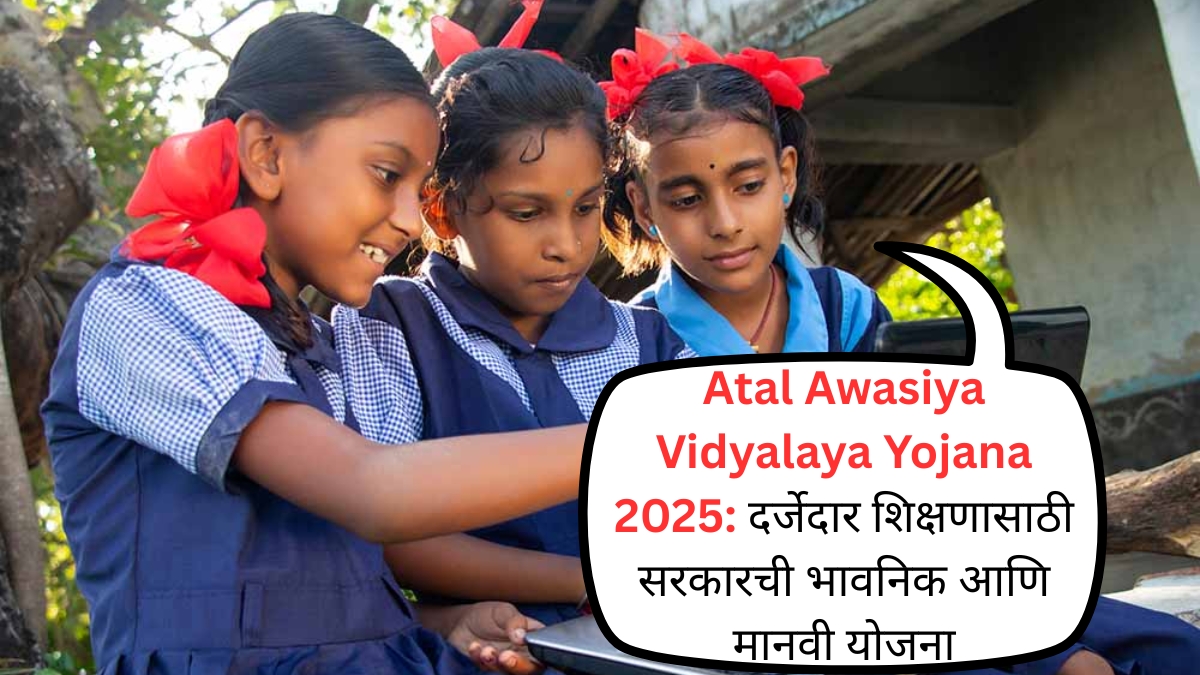 Atal Awasiya Vidyalaya Yojana 2025 दर्जेदार शिक्षणासाठी सरकारची भावनिक आणि मानवी योजना