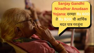 Sanjay Gandhi Niradhar Anudaan Yojana दरमहा Rs 600 ते Rs 900 ची आर्थिक मदत पात्र गरजूंना