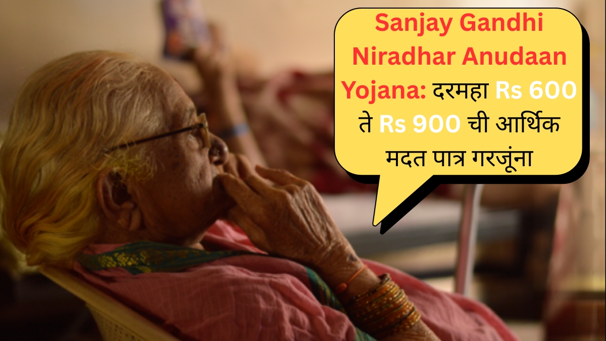 Sanjay Gandhi Niradhar Anudaan Yojana दरमहा Rs 600 ते Rs 900 ची आर्थिक मदत पात्र गरजूंना