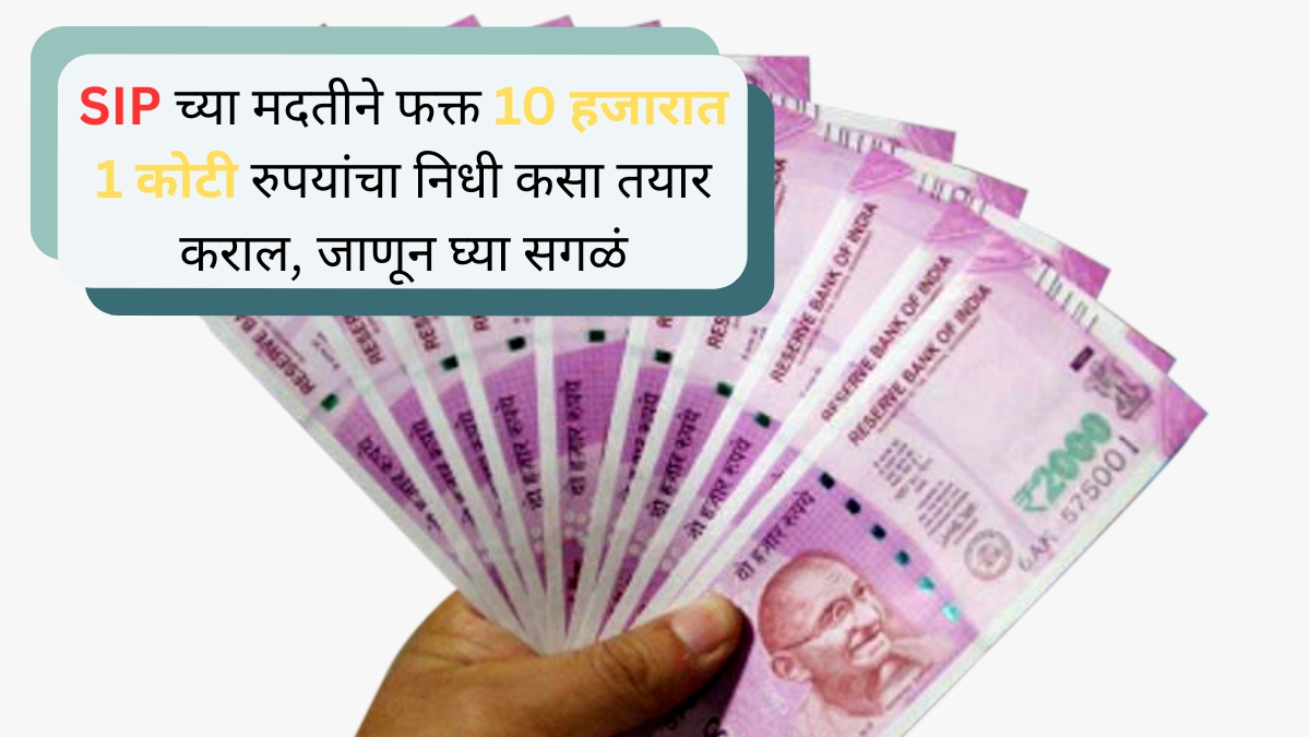 SIP च्या मदतीने फक्त 10 हजारात 1 कोटी रुपयांचा निधी कसा तयार कराल, जाणून घ्या सगळं