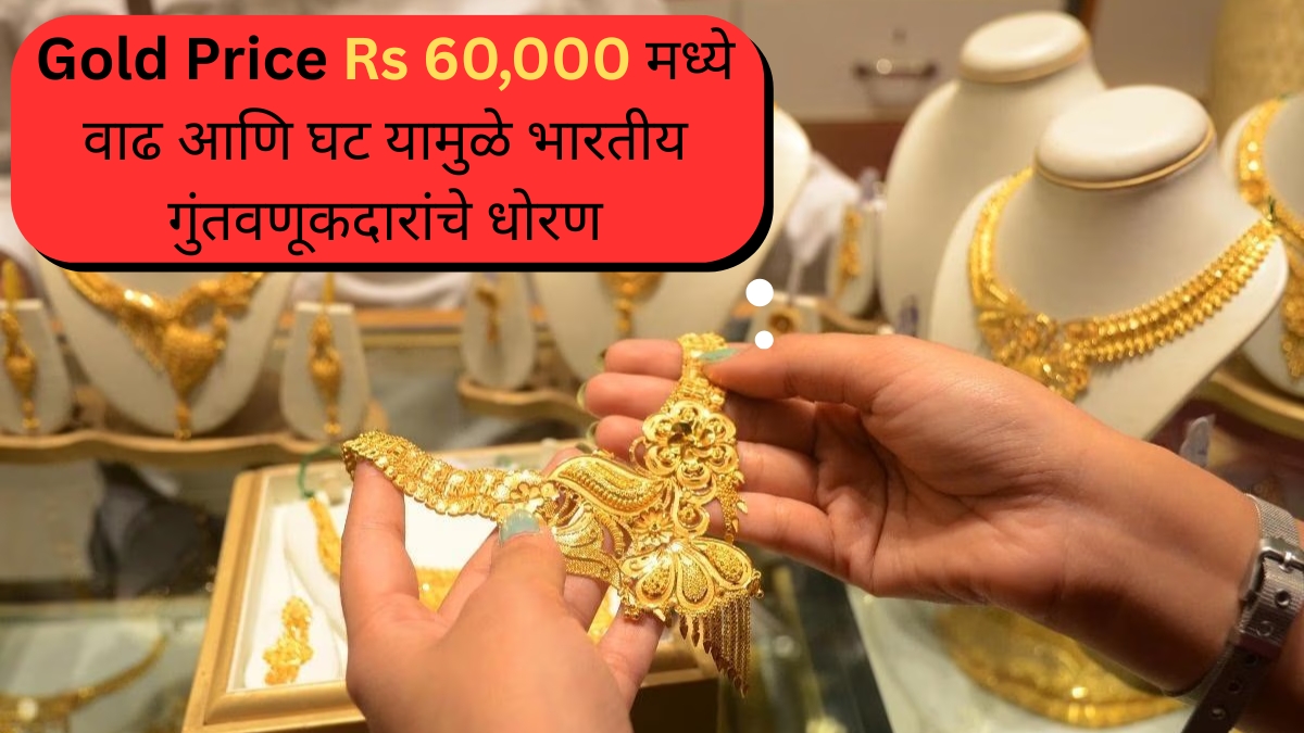 Gold Price Rs 60,000 मध्ये वाढ आणि घट यामुळे भारतीय गुंतवणूकदारांचे धोरण